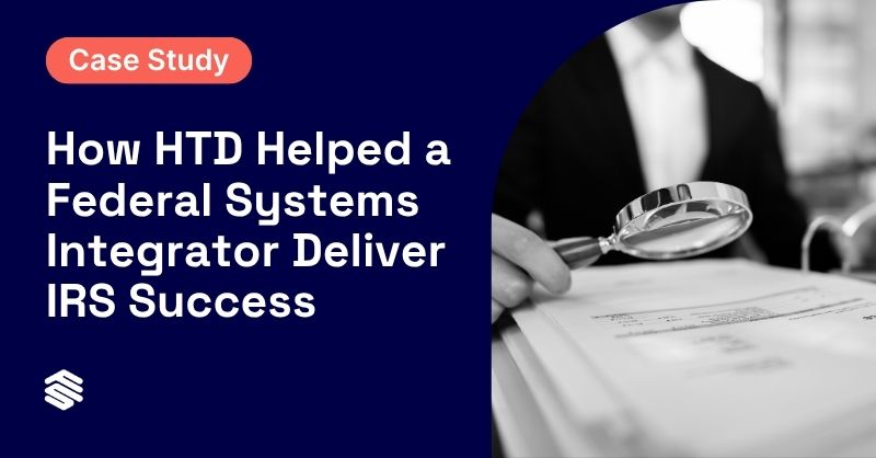 Case Study: How HTD Helped a Federal Systems Integrator Deliver IRS Success 