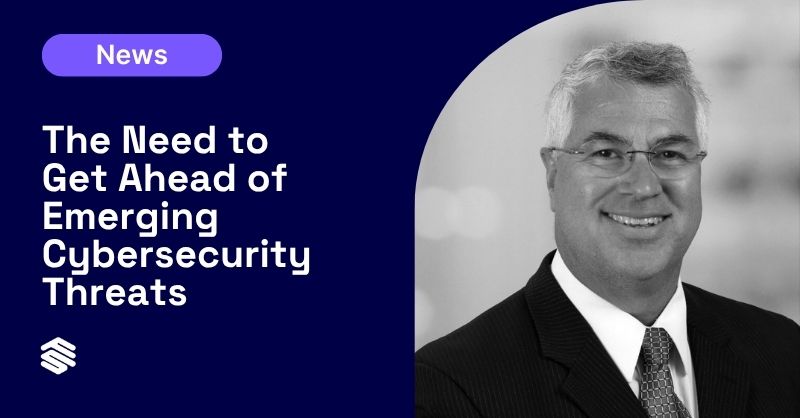 The Need to Get Ahead of Emerging Cybersecurity Threats